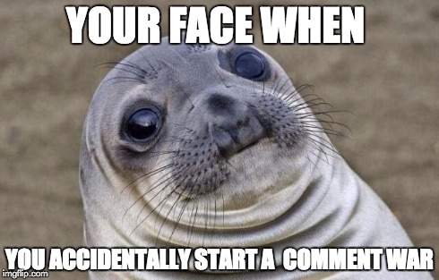 Awkward Moment Sealion | YOUR FACE WHEN YOU ACCIDENTALLY START A  COMMENT WAR | image tagged in memes,awkward moment sealion | made w/ Imgflip meme maker