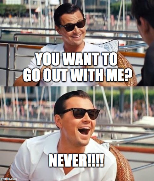 Leonardo Dicaprio Wolf Of Wall Street | YOU WANT TO GO OUT WITH ME? NEVER!!!! | image tagged in memes,leonardo dicaprio wolf of wall street | made w/ Imgflip meme maker