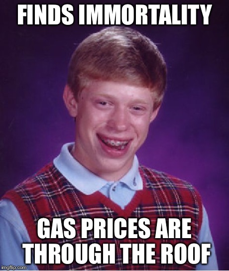 Bad Luck Brian Meme | FINDS IMMORTALITY GAS PRICES ARE THROUGH THE ROOF | image tagged in memes,bad luck brian | made w/ Imgflip meme maker