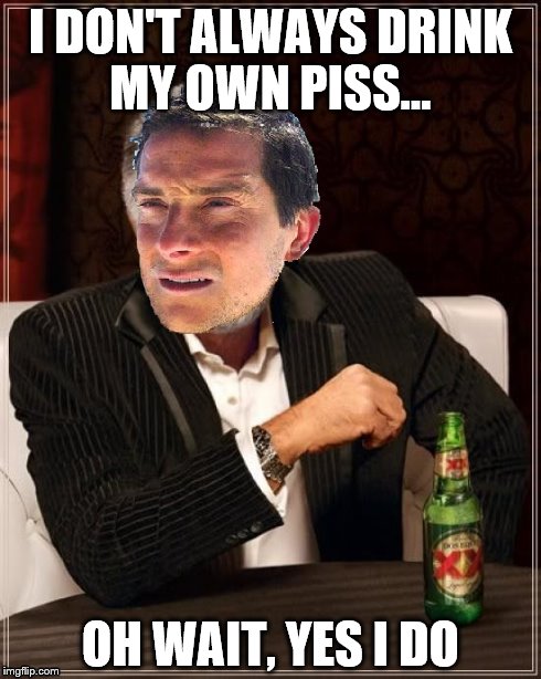 One does not simply combine two different memes | I DON'T ALWAYS DRINK MY OWN PISS... OH WAIT, YES I DO | image tagged in the most interesting man in the world,bear grylls | made w/ Imgflip meme maker