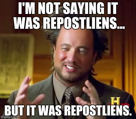 Ancient Aliens Meme | I'M NOT SAYING IT WAS REPOSTLIENS... BUT IT WAS REPOSTLIENS. | image tagged in memes,ancient aliens | made w/ Imgflip meme maker