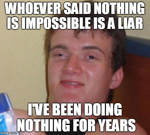 10 Guy Meme | WHOEVER SAID NOTHING IS IMPOSSIBLE IS A LIAR I'VE BEEN DOING NOTHING FOR YEARS | image tagged in memes,10 guy | made w/ Imgflip meme maker