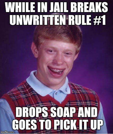 Bad Luck Brian Meme | WHILE IN JAIL BREAKS UNWRITTEN RULE #1 DROPS SOAP AND GOES TO PICK IT UP | image tagged in memes,bad luck brian | made w/ Imgflip meme maker