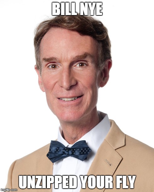BILL NYE UNZIPPED YOUR FLY | image tagged in bill nye | made w/ Imgflip meme maker