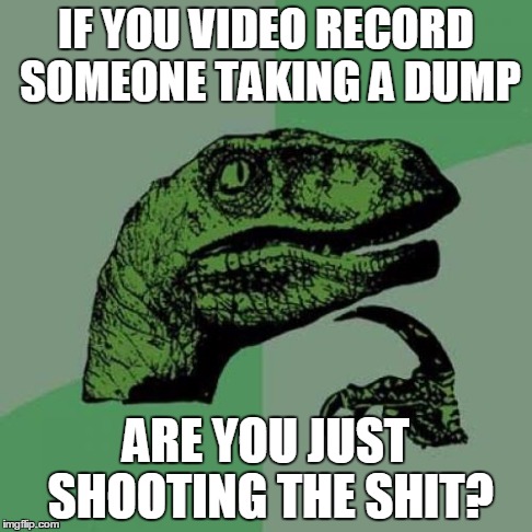 Philosoraptor | IF YOU VIDEO RECORD SOMEONE TAKING A DUMP ARE YOU JUST SHOOTING THE SHIT? | image tagged in memes,philosoraptor | made w/ Imgflip meme maker