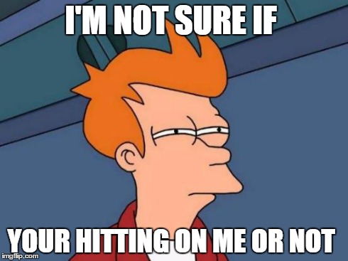 Futurama Fry | I'M NOT SURE IF YOUR HITTING ON ME OR NOT | image tagged in memes,futurama fry | made w/ Imgflip meme maker