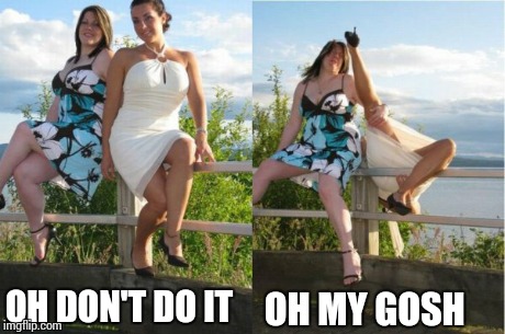 OH DON'T DO IT OH MY GOSH | image tagged in fails,girls | made w/ Imgflip meme maker