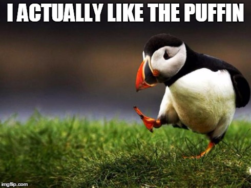 Unpopular Opinion Puffin | I ACTUALLY LIKE THE PUFFIN | image tagged in memes,unpopular opinion puffin,AdviceAnimals | made w/ Imgflip meme maker