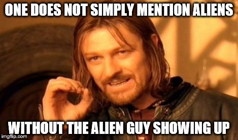 One Does Not Simply Meme | ONE DOES NOT SIMPLY MENTION ALIENS WITHOUT THE ALIEN GUY SHOWING UP | image tagged in memes,one does not simply | made w/ Imgflip meme maker