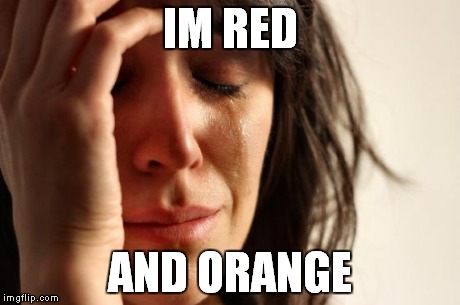 First World Problems Meme | IM RED AND ORANGE | image tagged in memes,first world problems | made w/ Imgflip meme maker