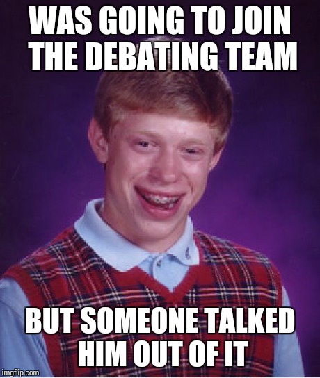 Bad Luck Brian Meme | WAS GOING TO JOIN THE DEBATING TEAM BUT SOMEONE TALKED HIM OUT OF IT | image tagged in memes,bad luck brian | made w/ Imgflip meme maker