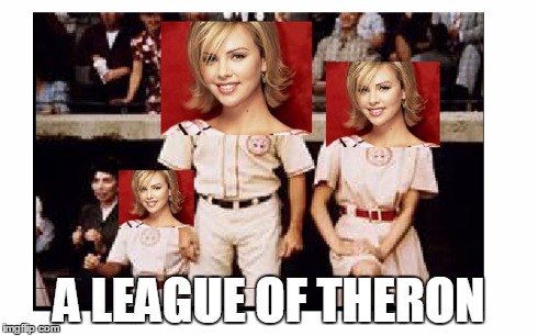 There's no crying in the post-apocalypse!!!! | A LEAGUE OF THERON | image tagged in funny memes,a league of their own,movies,mad max,puns,charlize theron | made w/ Imgflip meme maker