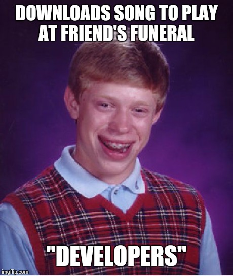 Bad Luck Brian | DOWNLOADS SONG TO PLAY AT FRIEND'S FUNERAL "DEVELOPERS" | image tagged in memes,bad luck brian | made w/ Imgflip meme maker