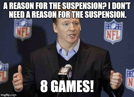 Fidel Goodell Suspensions | A REASON FOR THE SUSPENSION? I DON'T NEED A REASON FOR THE SUSPENSION. 8 GAMES! | image tagged in fidel goodell suspensions | made w/ Imgflip meme maker