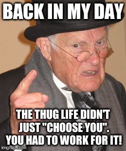 Back In My Day Meme | BACK IN MY DAY THE THUG LIFE DIDN'T JUST "CHOOSE YOU". YOU HAD TO WORK FOR IT! | image tagged in memes,back in my day | made w/ Imgflip meme maker