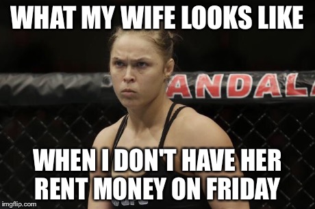 Rod Lee | WHAT MY WIFE LOOKS LIKE WHEN I DON'T HAVE HER RENT MONEY ON FRIDAY | image tagged in wife | made w/ Imgflip meme maker
