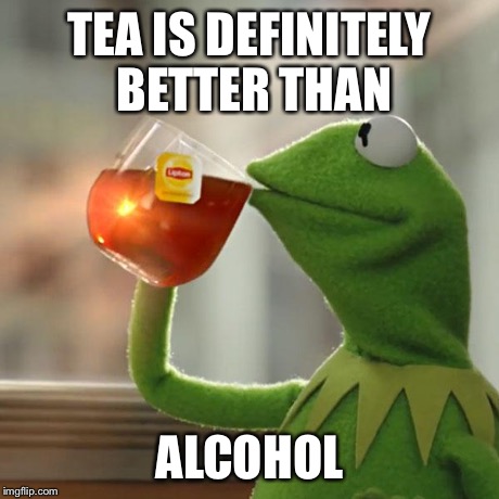 But That's None Of My Business | TEA IS DEFINITELY BETTER THAN ALCOHOL | image tagged in memes,but thats none of my business,kermit the frog | made w/ Imgflip meme maker