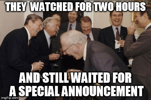Laughing Men In Suits Meme | THEY  WATCHED FOR TWO HOURS AND STILL WAITED FOR A SPECIAL ANNOUNCEMENT | image tagged in memes,laughing men in suits | made w/ Imgflip meme maker