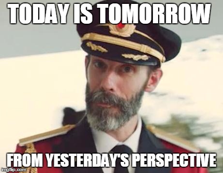 Captain (Not Immediately) Obvious | TODAY IS TOMORROW FROM YESTERDAY'S PERSPECTIVE | image tagged in memes,captain obvious | made w/ Imgflip meme maker