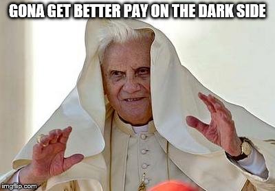 Pope Palpatine | GONA GET BETTER PAY ON THE DARK SIDE | image tagged in pope palpatine | made w/ Imgflip meme maker