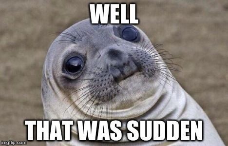 Awkward Moment Sealion Meme | WELL THAT WAS SUDDEN | image tagged in memes,awkward moment sealion | made w/ Imgflip meme maker