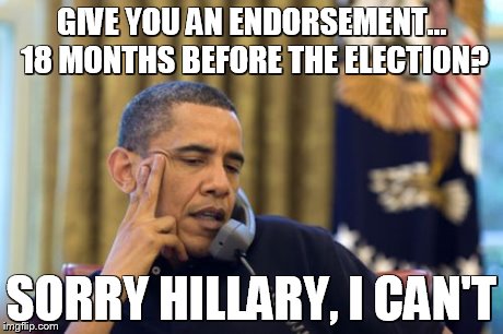No I Can't Obama Meme | GIVE YOU AN ENDORSEMENT... 18 MONTHS BEFORE THE ELECTION? SORRY HILLARY, I CAN'T | image tagged in memes,no i cant obama | made w/ Imgflip meme maker