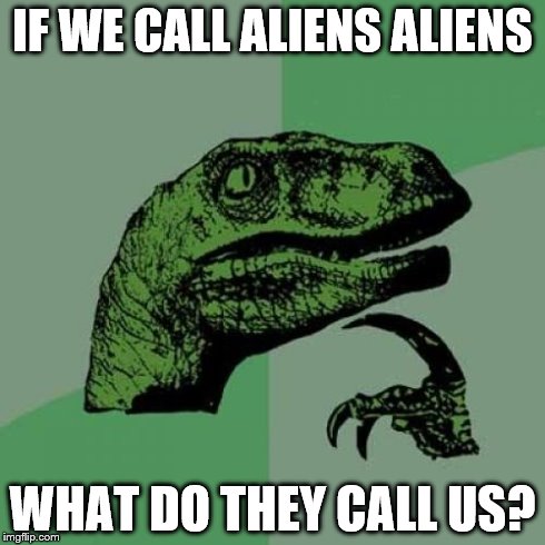 Philosoraptor | IF WE CALL ALIENS ALIENS WHAT DO THEY CALL US? | image tagged in memes,philosoraptor | made w/ Imgflip meme maker