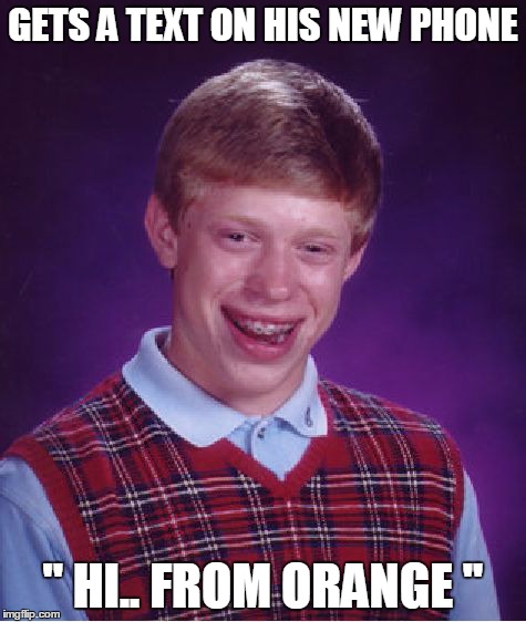 Bad Luck Brian | GETS A TEXT ON HIS NEW PHONE '' HI.. FROM ORANGE '' | image tagged in memes,bad luck brian | made w/ Imgflip meme maker