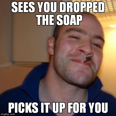 SEES YOU DROPPED THE SOAP PICKS IT UP FOR YOU | made w/ Imgflip meme maker