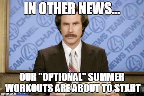 Ron Burgundy Meme | IN OTHER NEWS... OUR "OPTIONAL" SUMMER WORKOUTS ARE ABOUT TO START | image tagged in memes,ron burgundy | made w/ Imgflip meme maker