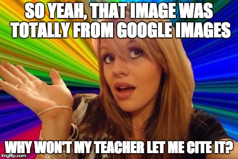 If you find gum under the table, did the table create it? | SO YEAH, THAT IMAGE WAS TOTALLY FROM GOOGLE IMAGES WHY WON'T MY TEACHER LET ME CITE IT? | image tagged in stupid girl meme,citation,idiot,google images | made w/ Imgflip meme maker
