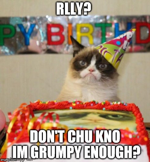 Grumpy Cat Birthday | RLLY? DON'T CHU KNO IM GRUMPY ENOUGH? | image tagged in memes,grumpy cat birthday | made w/ Imgflip meme maker