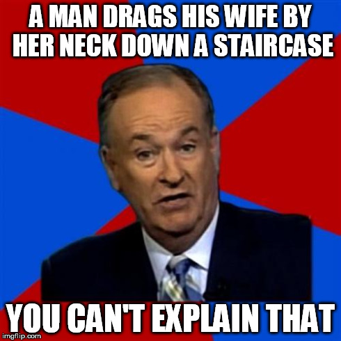 Bill O'Reilly Meme | A MAN DRAGS HIS WIFE BY HER NECK DOWN A STAIRCASE YOU CAN'T EXPLAIN THAT | image tagged in memes,bill oreilly | made w/ Imgflip meme maker