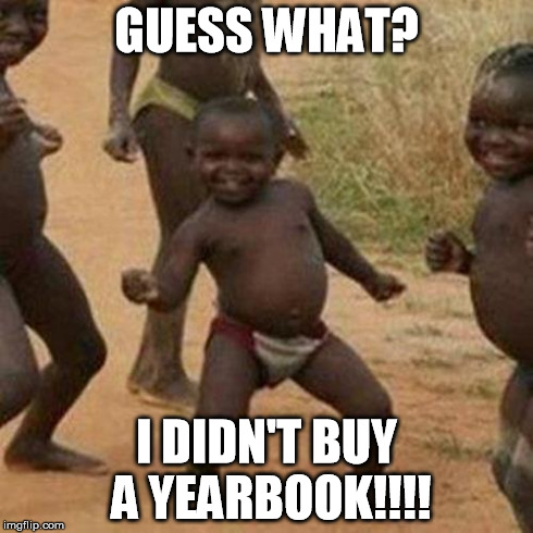 Third World Success Kid Meme | GUESS WHAT? I DIDN'T BUY A YEARBOOK!!!! | image tagged in memes,third world success kid | made w/ Imgflip meme maker