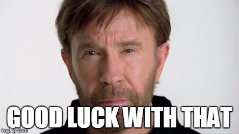 Chuck Norris | GOOD LUCK WITH THAT | image tagged in chuck norris | made w/ Imgflip meme maker