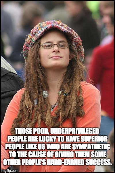 College Liberal | THOSE POOR, UNDERPRIVILEGED PEOPLE ARE LUCKY TO HAVE SUPERIOR PEOPLE LIKE US WHO ARE SYMPATHETIC TO THE CAUSE OF GIVING THEM SOME OTHER PEOP | image tagged in memes,college liberal | made w/ Imgflip meme maker