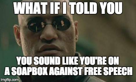 Matrix Morpheus Meme | WHAT IF I TOLD YOU YOU SOUND LIKE YOU'RE ON A SOAPBOX AGAINST FREE SPEECH | image tagged in memes,matrix morpheus | made w/ Imgflip meme maker