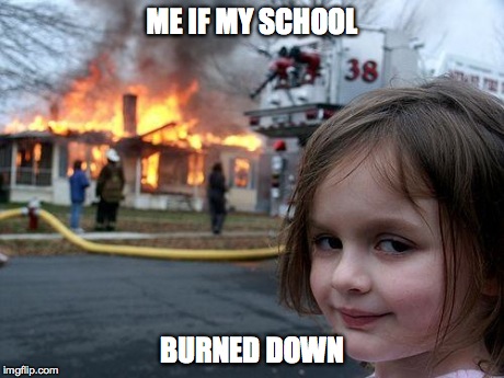 Disaster Girl | ME IF MY SCHOOL BURNED DOWN | image tagged in memes,disaster girl | made w/ Imgflip meme maker