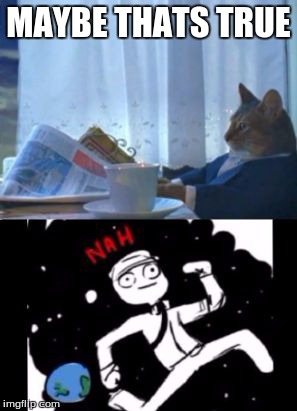 Boat cat nah | MAYBE THATS TRUE | image tagged in boat cat nah | made w/ Imgflip meme maker