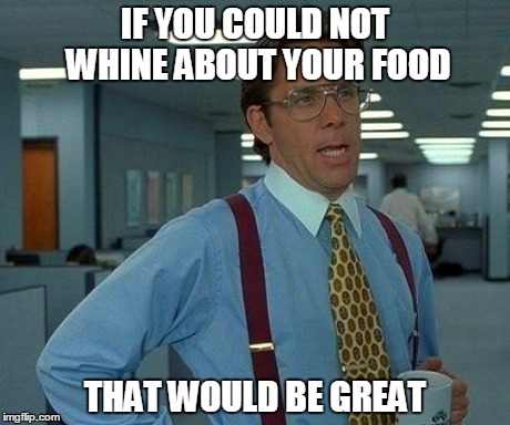 Don't Be So Picky | IF YOU COULD NOT WHINE ABOUT YOUR FOOD THAT WOULD BE GREAT | image tagged in memes,that would be great,food | made w/ Imgflip meme maker