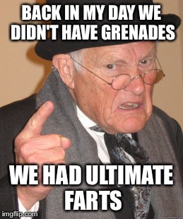 Back In My Day Meme | BACK IN MY DAY WE DIDN'T HAVE GRENADES WE HAD ULTIMATE FARTS | image tagged in memes,back in my day | made w/ Imgflip meme maker