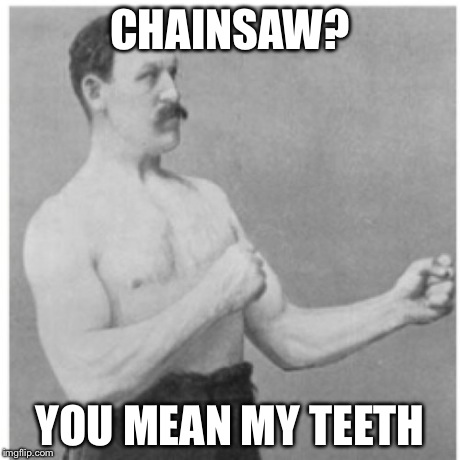 Overly Manly Man | CHAINSAW? YOU MEAN MY TEETH | image tagged in memes,overly manly man | made w/ Imgflip meme maker