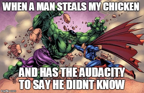 HULK VS SUPERMAN | WHEN A MAN STEALS MY CHICKEN AND HAS THE AUDACITY TO SAY HE DIDNT KNOW | image tagged in hulk vs superman | made w/ Imgflip meme maker
