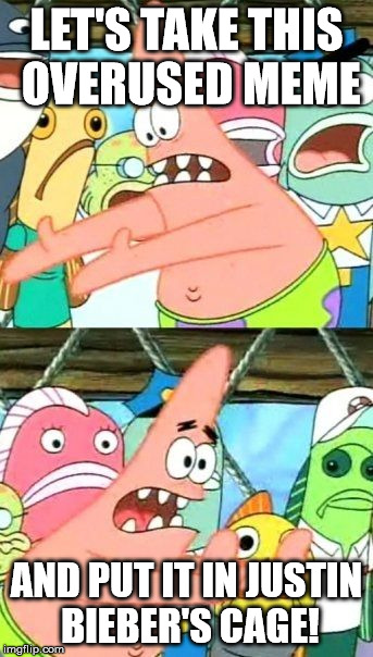 Put It Somewhere Else Patrick Meme | LET'S TAKE THIS OVERUSED MEME AND PUT IT IN JUSTIN BIEBER'S CAGE! | image tagged in memes,put it somewhere else patrick | made w/ Imgflip meme maker
