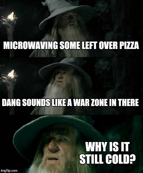 Confused Gandalf | MICROWAVING SOME LEFT OVER PIZZA DANG SOUNDS LIKE A WAR ZONE IN THERE WHY IS IT STILL COLD? | image tagged in memes,confused gandalf | made w/ Imgflip meme maker