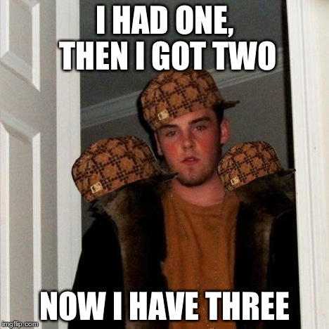 Scumbag Steve Meme | I HAD ONE, THEN I GOT TWO NOW I HAVE THREE | image tagged in memes,scumbag steve,scumbag | made w/ Imgflip meme maker