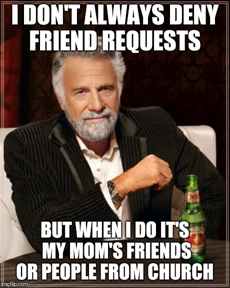 The Most Interesting Man In The World | I DON'T ALWAYS DENY FRIEND REQUESTS BUT WHEN I DO IT'S MY MOM'S FRIENDS OR PEOPLE FROM CHURCH | image tagged in memes,the most interesting man in the world | made w/ Imgflip meme maker