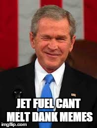 George Bush Meme | JET FUEL CANT MELT DANK MEMES | image tagged in memes,george bush | made w/ Imgflip meme maker