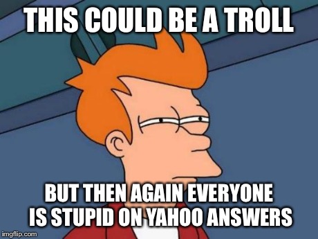 Futurama Fry Meme | THIS COULD BE A TROLL BUT THEN AGAIN EVERYONE IS STUPID ON YAHOO ANSWERS | image tagged in memes,futurama fry | made w/ Imgflip meme maker