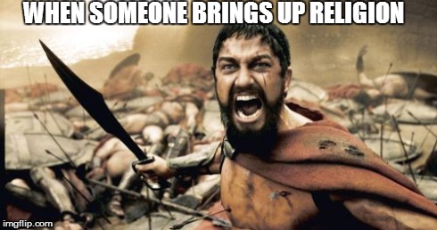 Sparta Leonidas Meme | WHEN SOMEONE BRINGS UP RELIGION | image tagged in memes,sparta leonidas | made w/ Imgflip meme maker